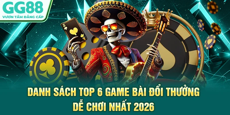 Danh sách top 6 game bài đổi thưởng dễ chơi nhất 2026