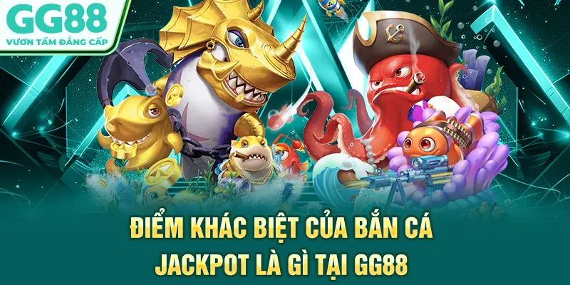 Điểm khác biệt của bắn cá jackpot là gì tại GG88