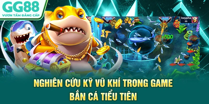 Nghiên cứu kỹ vũ khí trong game bắn cá tiểu tiên
